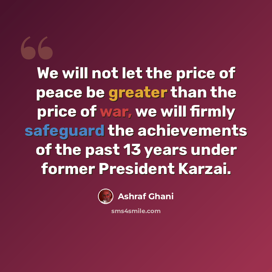 “We will not let the price of peace be greater than the price of war, we will firmly safeguard the achievements of the past 13 years under former President Karzai.” quote by Ashraf Ghani