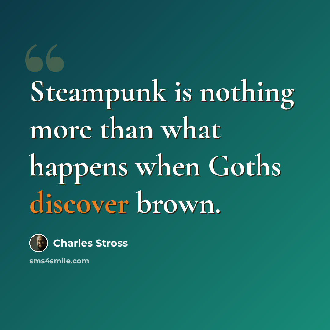 “Steampunk is nothing more than what happens when Goths discover brown.” quote by Charles Stross