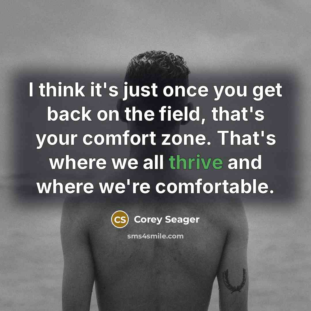 “I think it's just once you get back on the field, that's your comfort zone. That's where we all thrive and where we're comfortable.” quote by Corey Seager