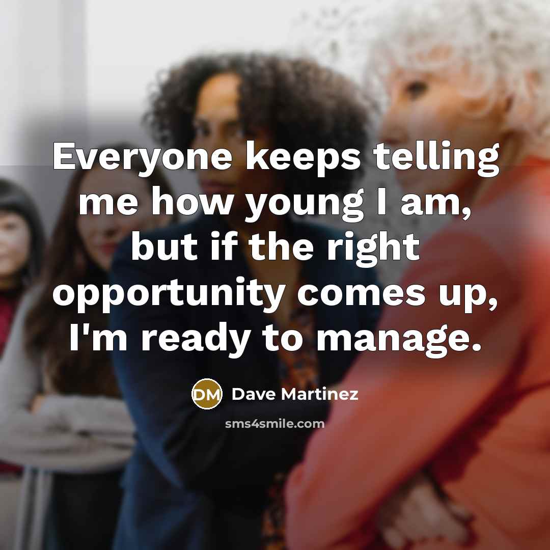 “Everyone keeps telling me how young I am, but if the right opportunity comes up, I'm ready to manage.” quote by Dave Martinez