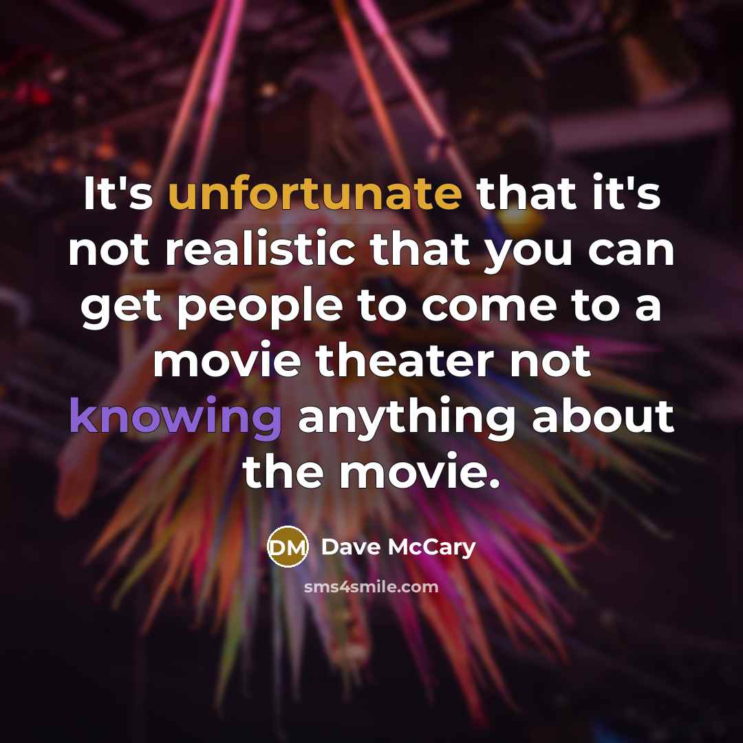 “It's unfortunate that it's not realistic that you can get people to come to a movie theater not knowing anything about the movie.” quote by Dave McCary