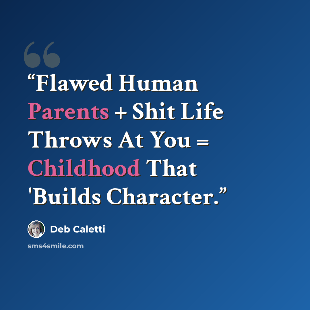 “Flawed Human Parents + Shit Life Throws At You = Childhood That 'Builds Character.” quote by Deb Caletti