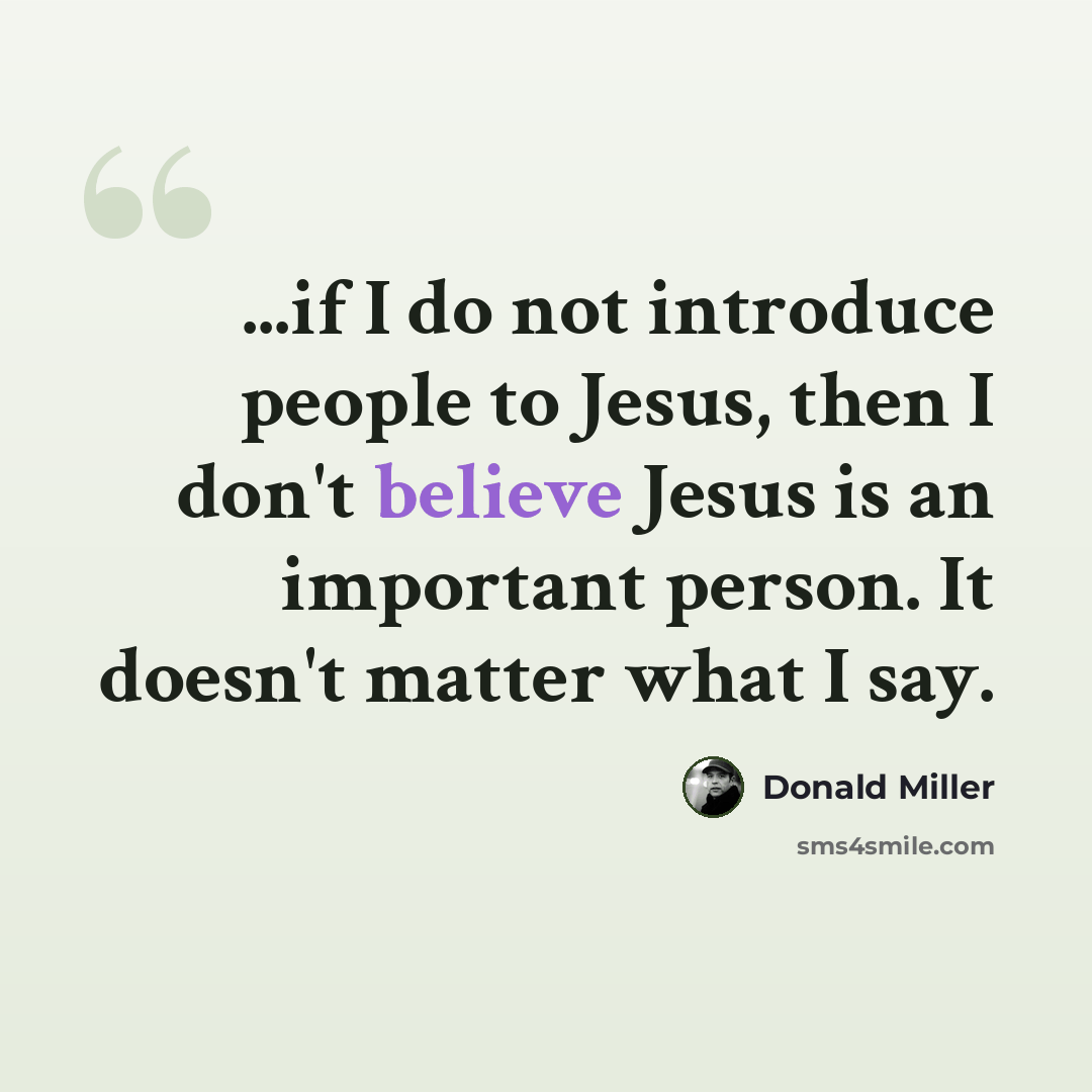 “...if I do not introduce people to Jesus, then I don't believe Jesus is an important person. It doesn't matter what I say.” quote by Donald Miller