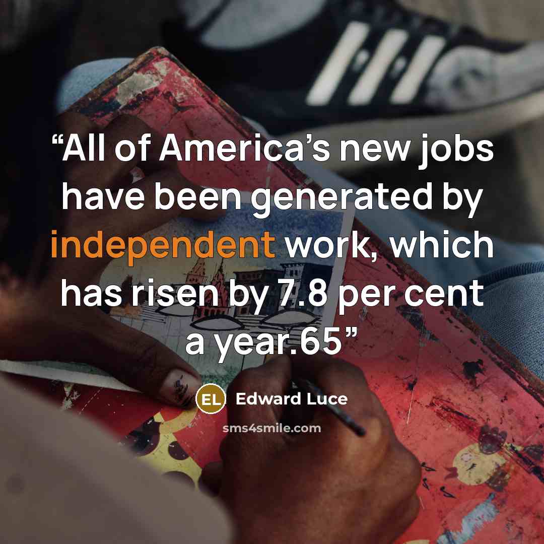 “All of America’s new jobs have been generated by independent work, which has risen by 7.8 per cent a year.65” quote by Edward Luce