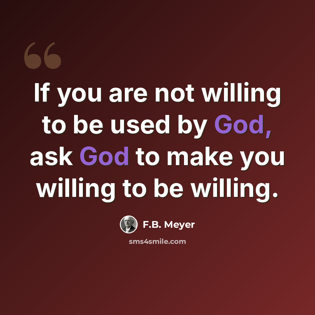 “If you are not willing to be used by God, ask God to make you willing to be willing.” quote by F.B. Meyer