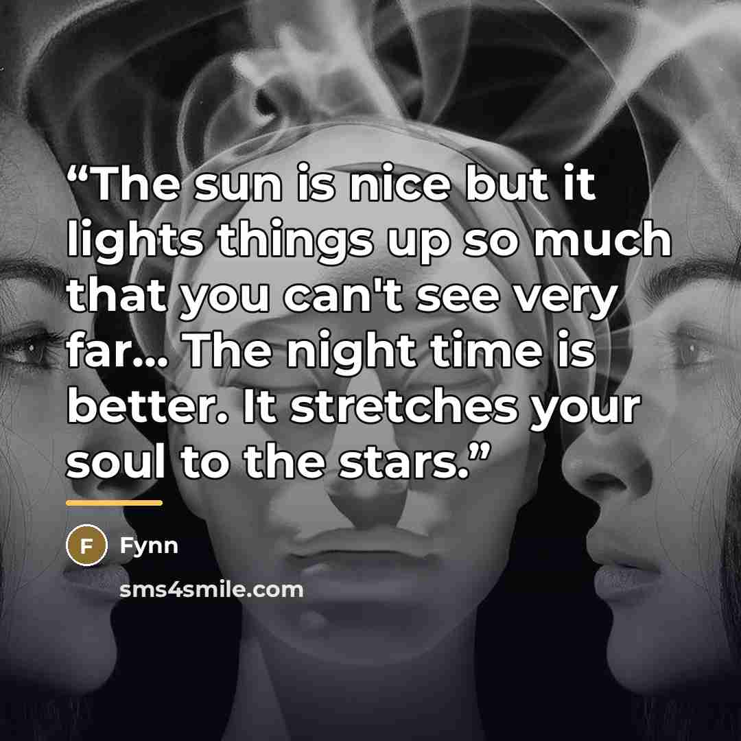 “The sun is nice but it lights things up so much that you can't see very far... The night time is better. It stretches your soul to the stars.” quote by Fynn