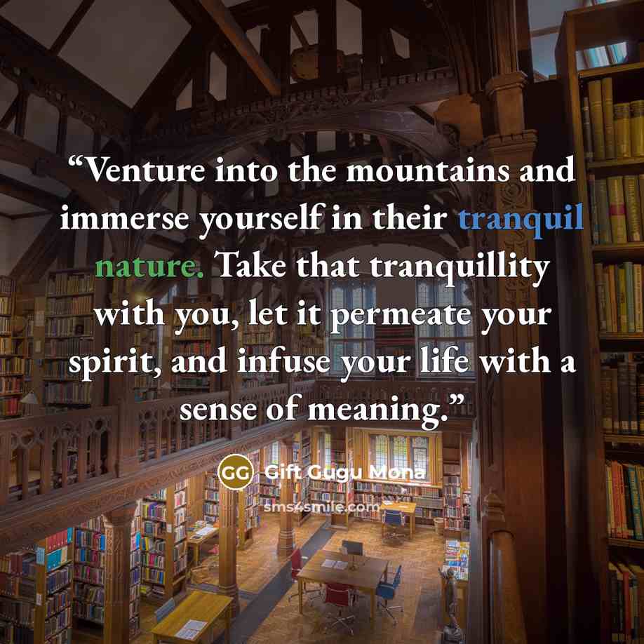 “Venture into the mountains and immerse yourself in their tranquil nature. Take that tranquillity with you, let it permeate your spirit, and infuse your life with a sense of meaning.” quote by Gift Gugu Mona