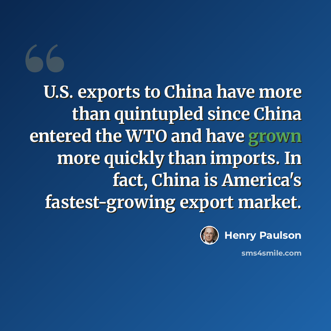 “U.S. exports to China have more than quintupled since China entered the WTO and have grown more quickly than imports. In fact, China is America's fastest-growing export market.” quote by Henry Paulson