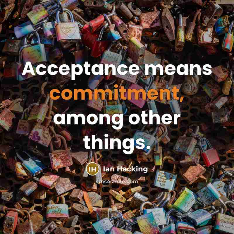 “Acceptance means commitment, among other things.” quote by Ian Hacking