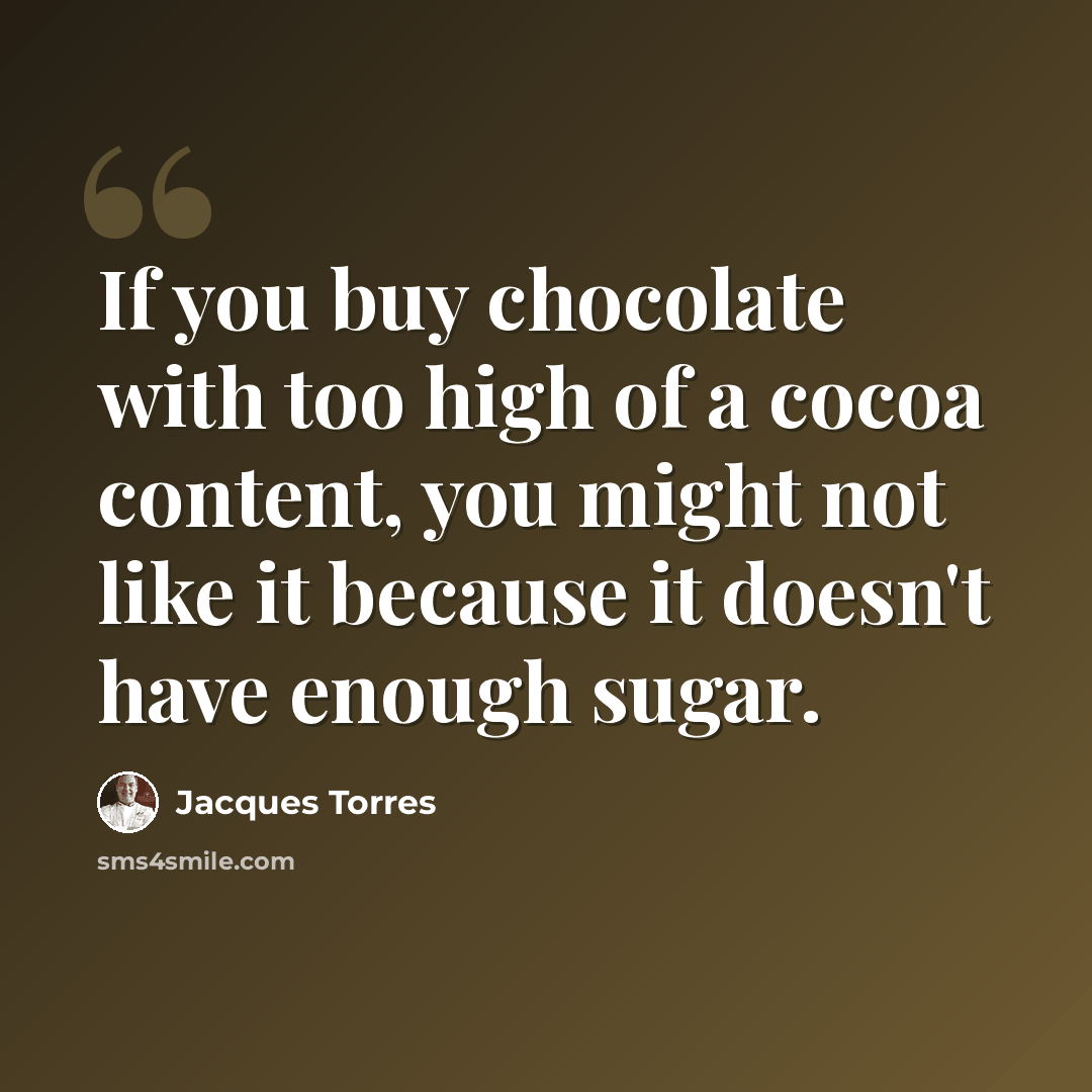 “If you buy chocolate with too high of a cocoa content, you might not like it because it doesn't have enough sugar.” quote by Jacques Torres