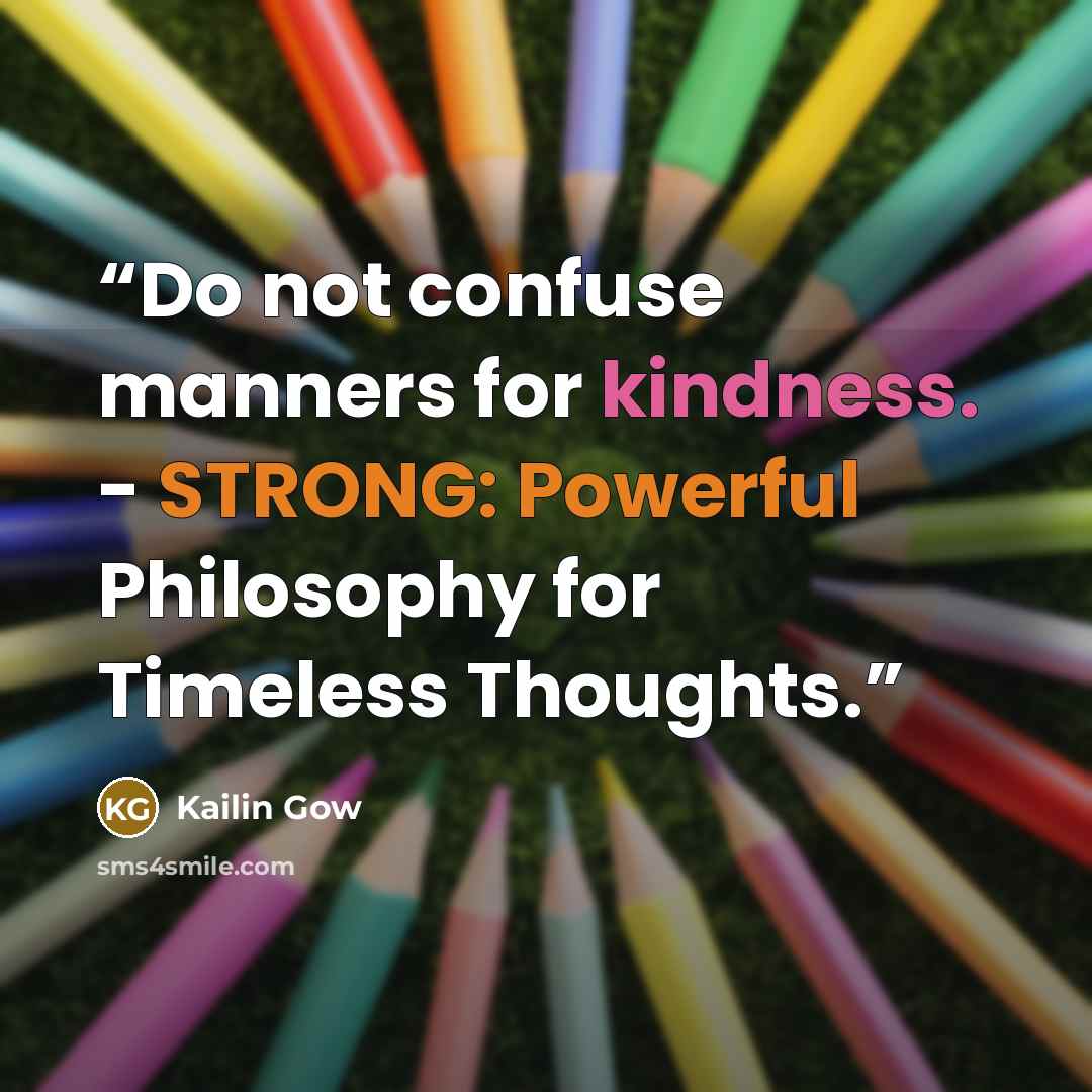 “Do not confuse manners for kindness. - STRONG: Powerful Philosophy for Timeless Thoughts.” quote by Kailin Gow