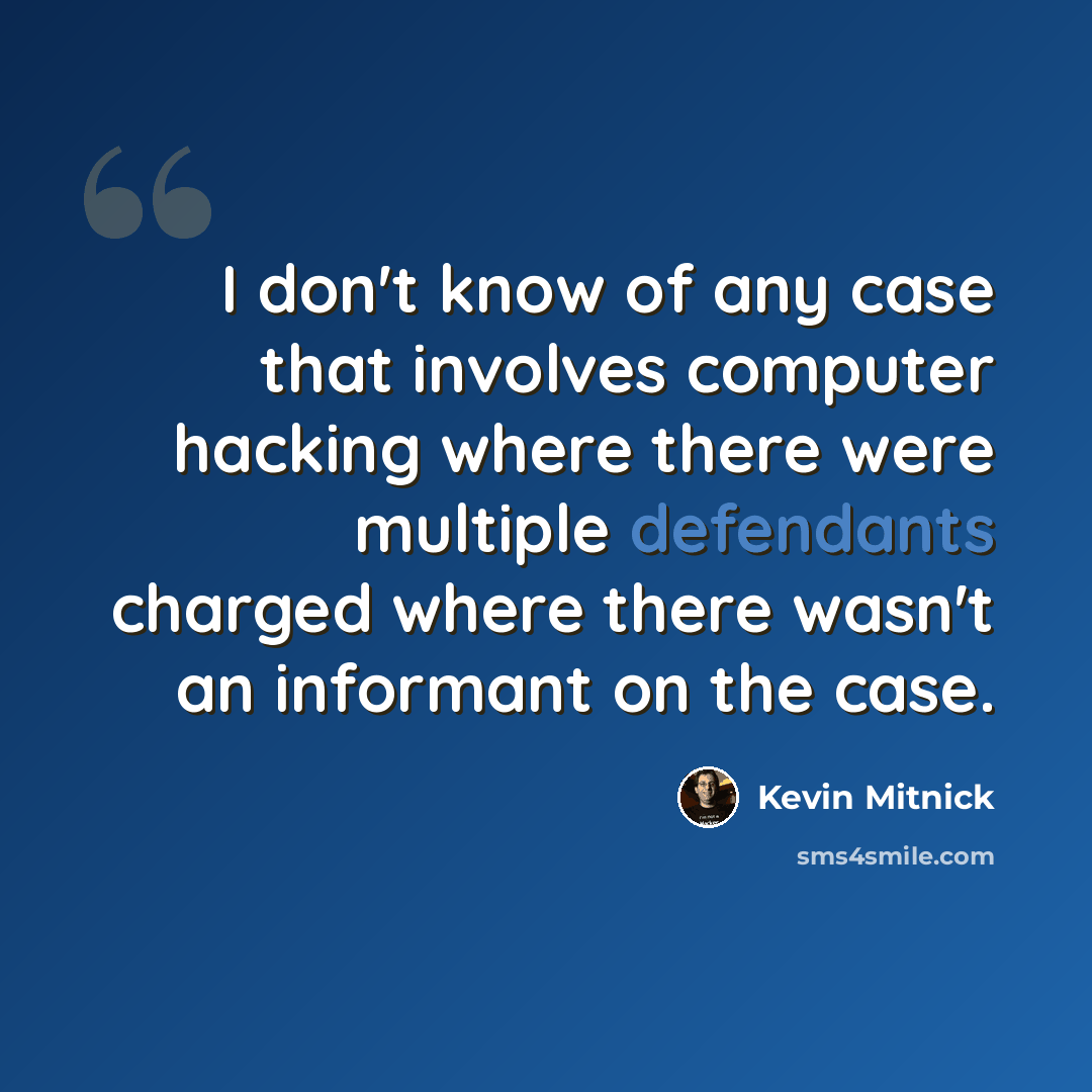 “I don't know of any case that involves computer hacking where there were multiple defendants charged where there wasn't an informant on the case.” quote by Kevin Mitnick