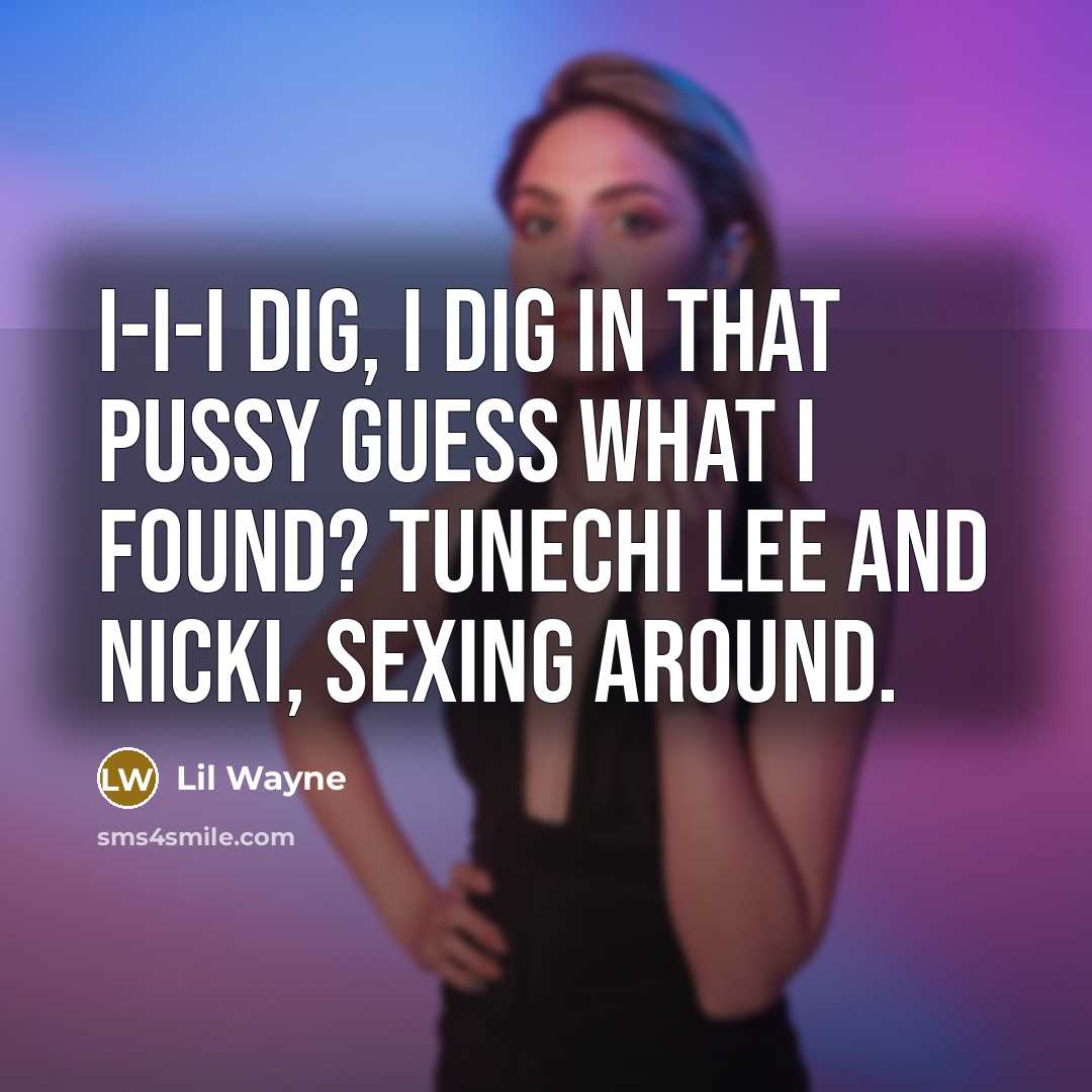 “I-I-I dig, I dig in that pussy guess what I found? Tunechi Lee and Nicki, sexing around.” quote by Lil Wayne