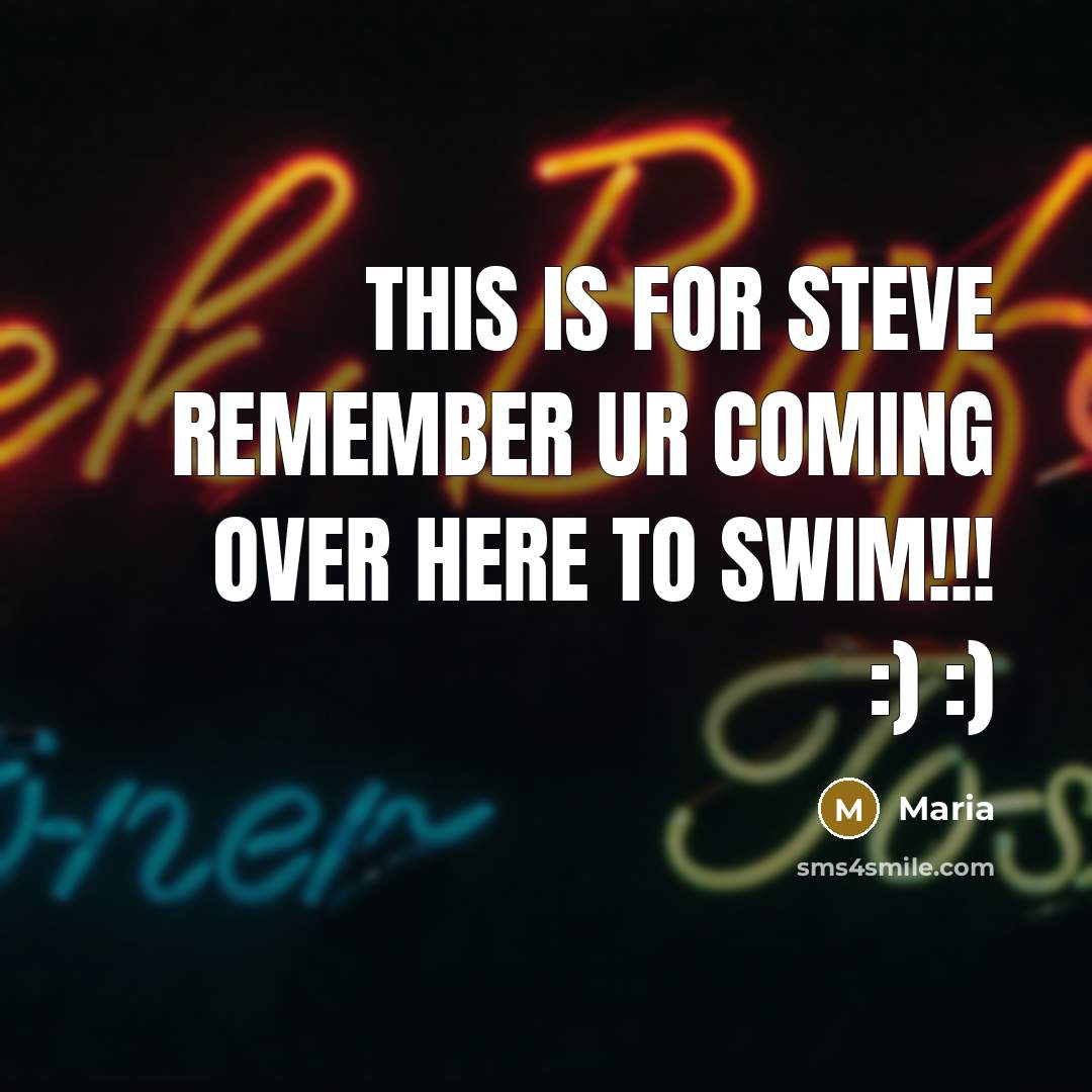 “This is for Steve Remember ur coming over here to swim!!! :) :)” quote by Maria