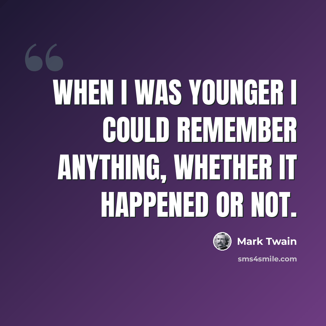 “When I was younger I could remember anything, whether it happened or not.” quote by Mark Twain