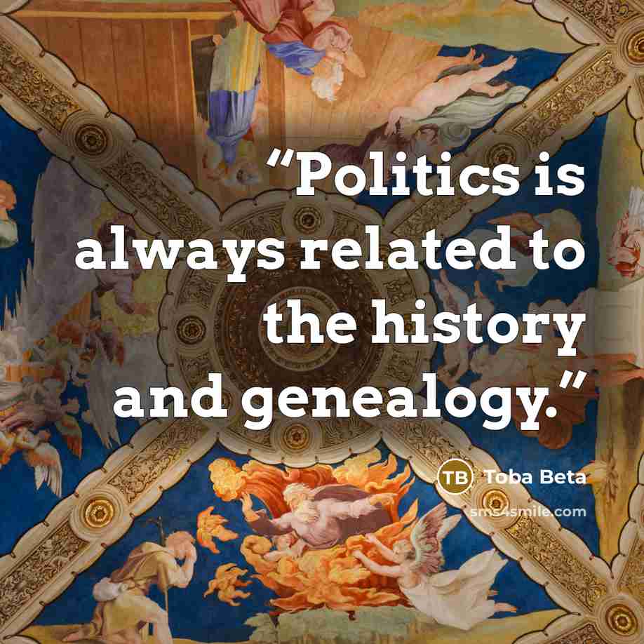 “Politics is always related to the history and genealogy.” quote by Toba Beta