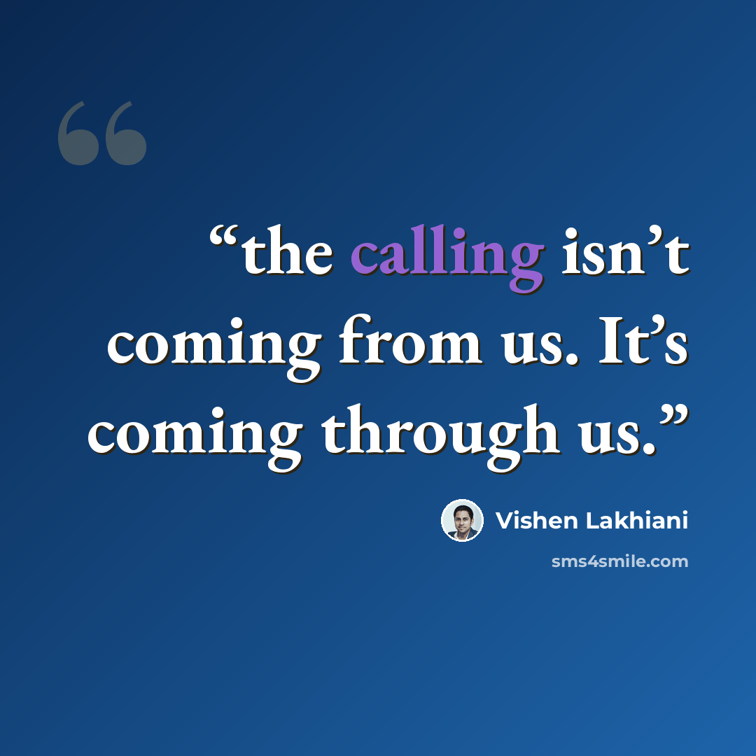 “the calling isn’t coming from us. It’s coming through us.” quote by Vishen Lakhiani