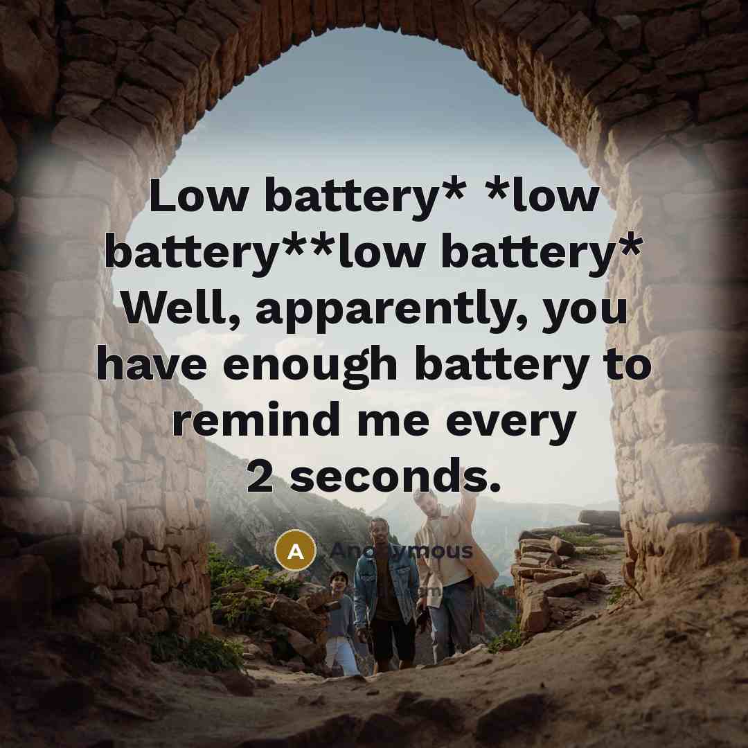 “Low battery* *low battery**low battery* Well, apparently, you have enough battery to remind me every 2 seconds.” quote by Anonymous