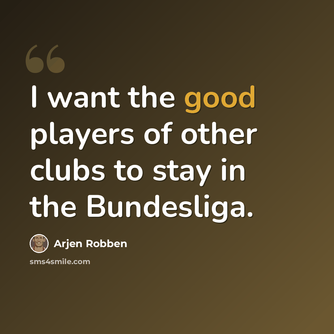 “I want the good players of other clubs to stay in the Bundesliga.” quote by Arjen Robben