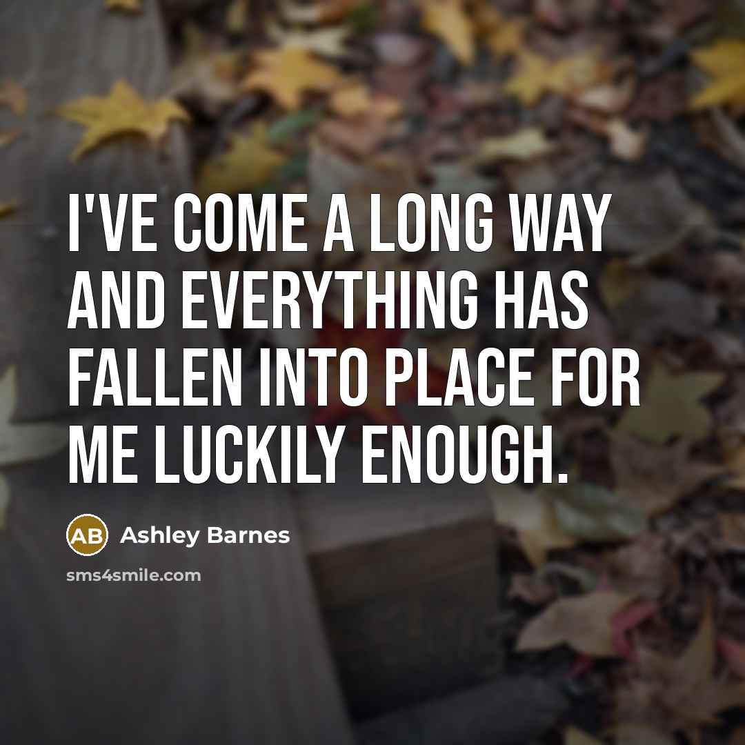 “I've come a long way and everything has fallen into place for me luckily enough.” quote by Ashley Barnes