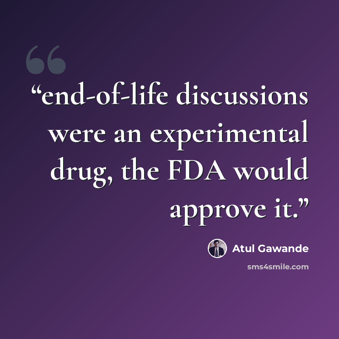 “end-of-life discussions were an experimental drug, the FDA would approve it.” quote by Atul Gawande