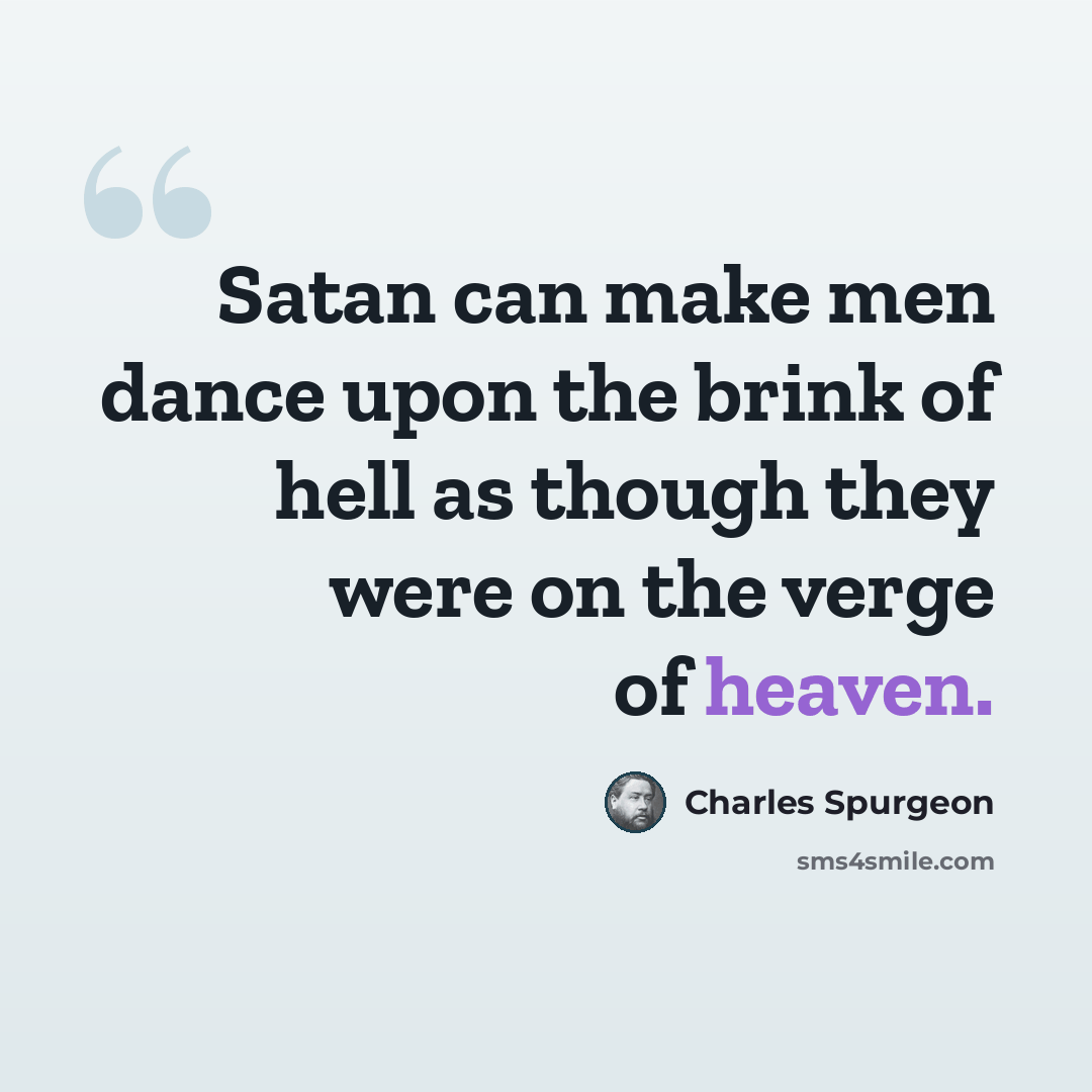 “Satan can make men dance upon the brink of hell as though they were on the verge of heaven.” quote by Charles Spurgeon