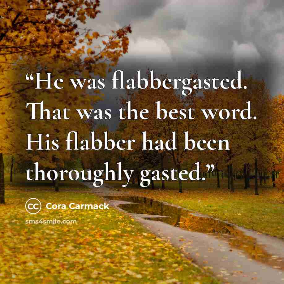 “He was flabbergasted. That was the best word. His flabber had been thoroughly gasted.” quote by Cora Carmack