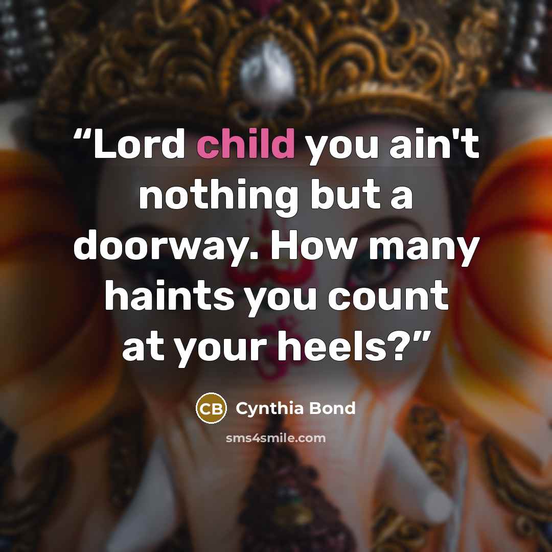 “Lord child you ain't nothing but a doorway. How many haints you count at your heels?” quote by Cynthia Bond