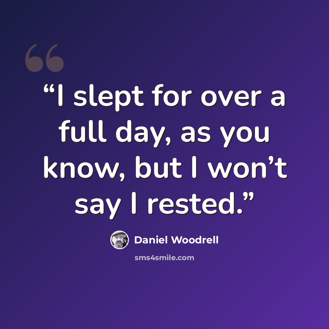 “I slept for over a full day, as you know, but I won’t say I rested.” quote by Daniel Woodrell