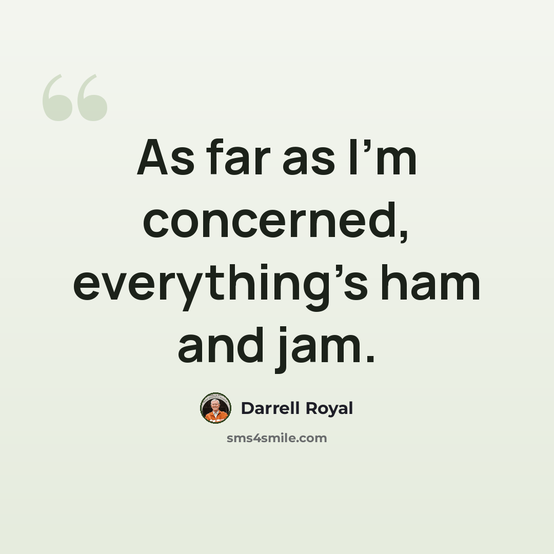 “As far as I'm concerned, everything's ham and jam.” quote by Darrell Royal