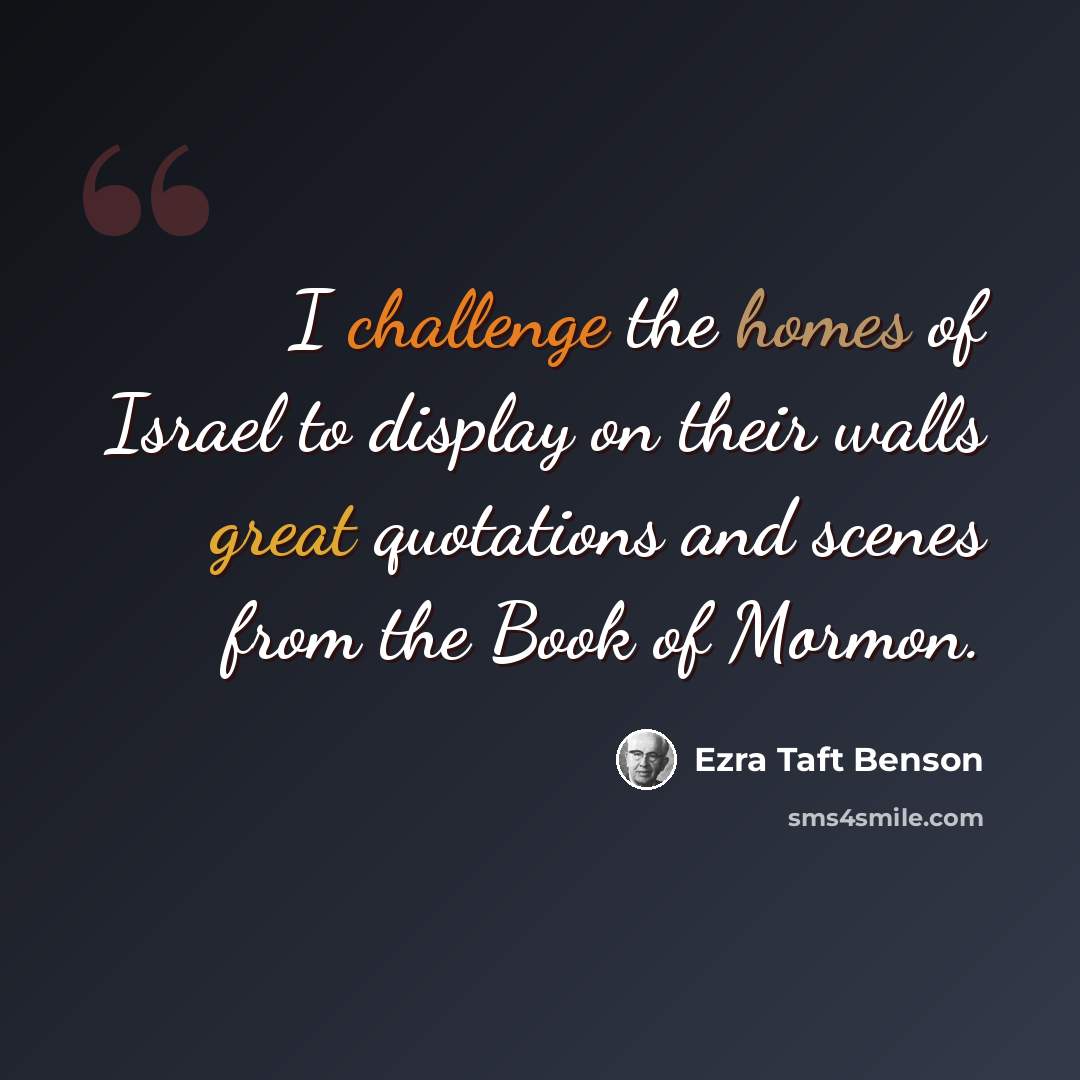 “I challenge the homes of Israel to display on their walls great quotations and scenes from the Book of Mormon.” quote by Ezra Taft Benson