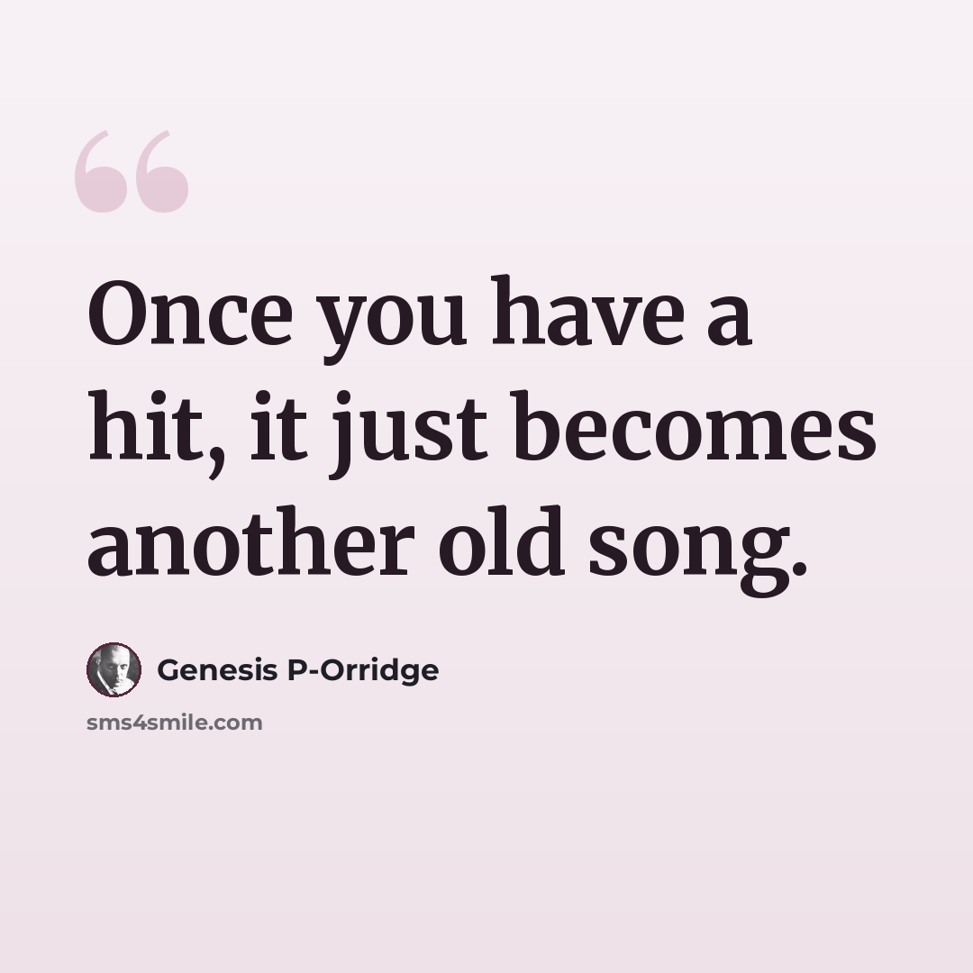 “Once you have a hit, it just becomes another old song.” quote by Genesis P-Orridge