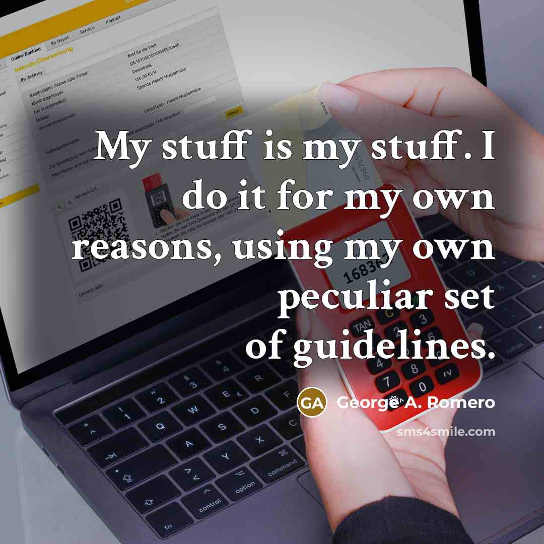 “My stuff is my stuff. I do it for my own reasons, using my own peculiar set of guidelines.” quote by George A. Romero