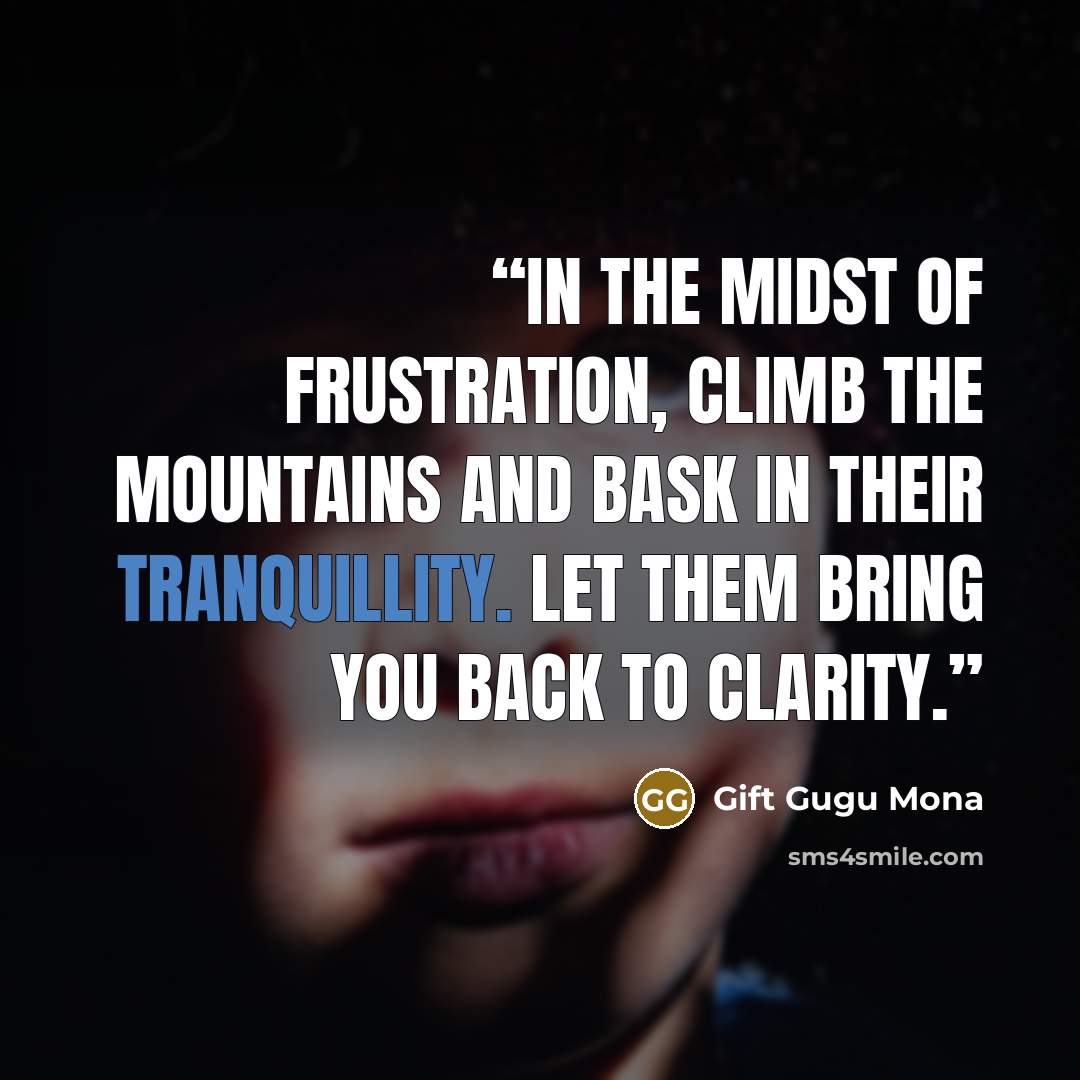 “In the midst of frustration, climb the mountains and bask in their tranquillity. Let them bring you back to clarity.” quote by Gift Gugu Mona
