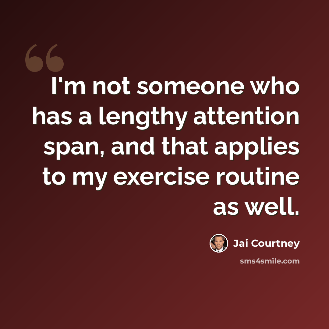“I'm not someone who has a lengthy attention span, and that applies to my exercise routine as well.” quote by Jai Courtney