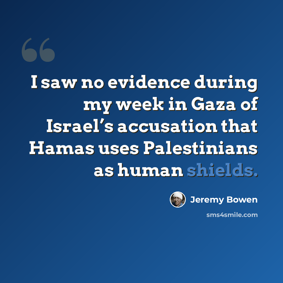 “I saw no evidence during my week in Gaza of Israel’s accusation that Hamas uses Palestinians as human shields.” quote by Jeremy Bowen