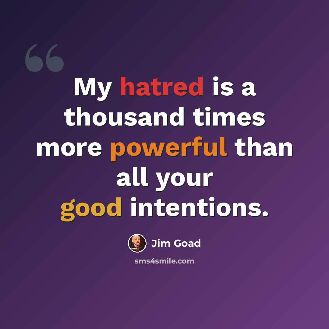 “My hatred is a thousand times more powerful than all your good intentions.” quote by Jim Goad