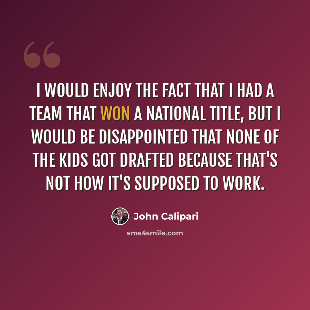 “I would enjoy the fact that I had a team that won a national title, but I would be disappointed that none of the kids got drafted because that's not how it's supposed to work.” quote by John Calipari