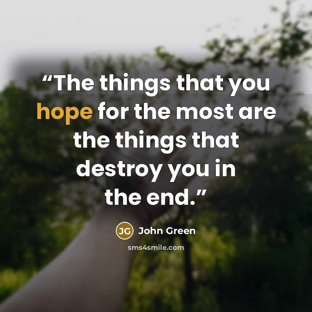 “The things that you hope for the most are the things that destroy you in the end.” quote by John Green