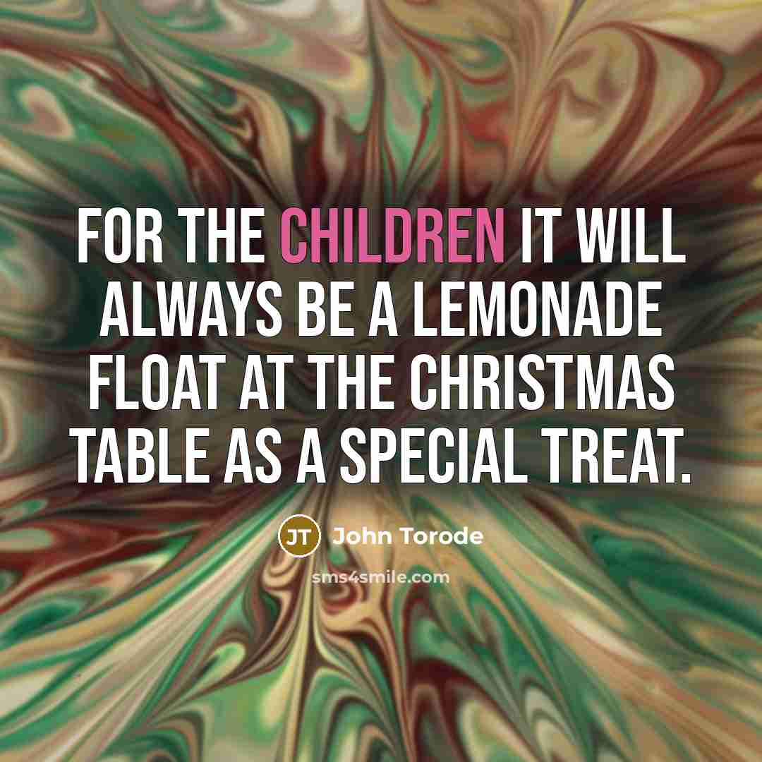 “For the children it will always be a lemonade float at the Christmas table as a special treat.” quote by John Torode