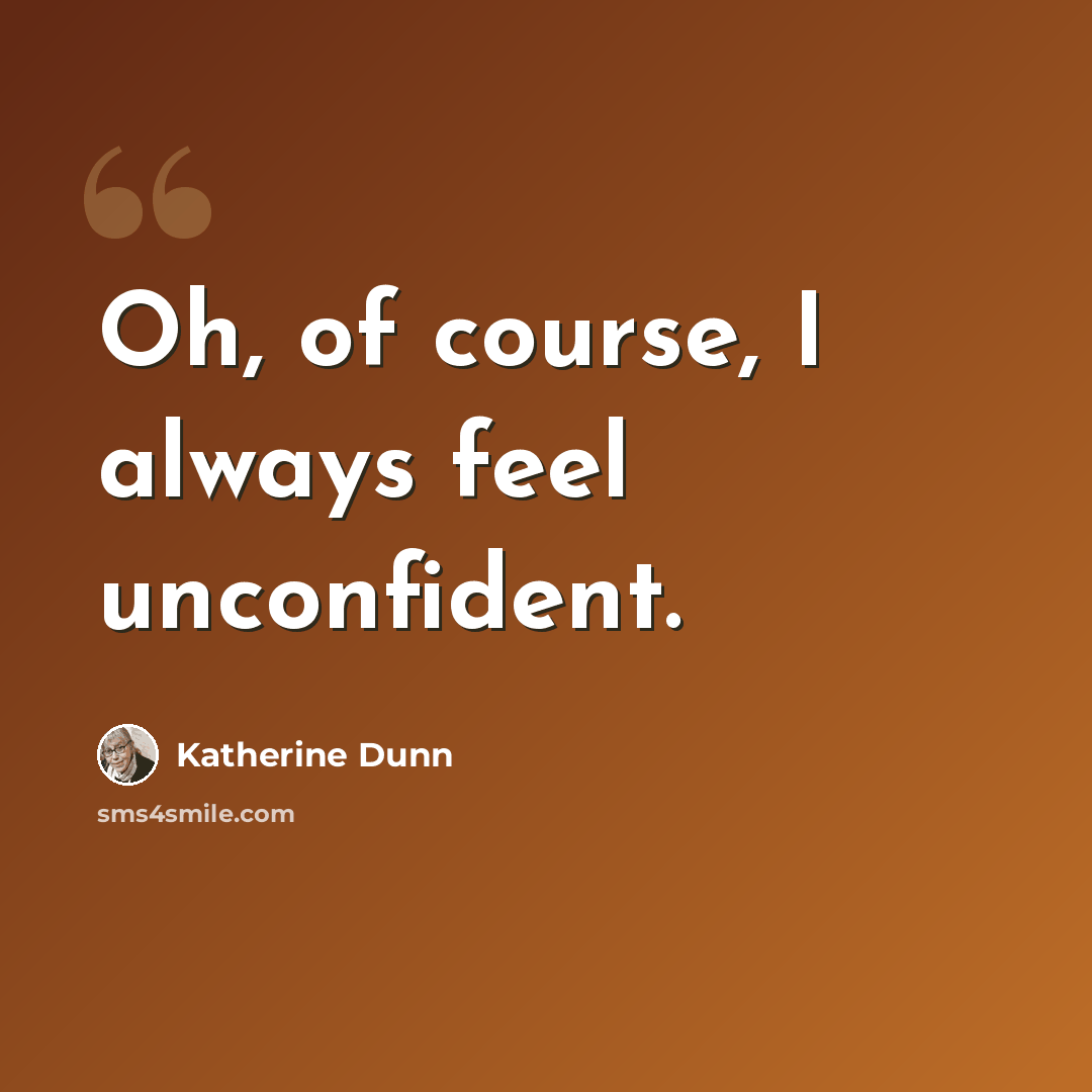 “Oh, of course, I always feel unconfident.” quote by Katherine Dunn