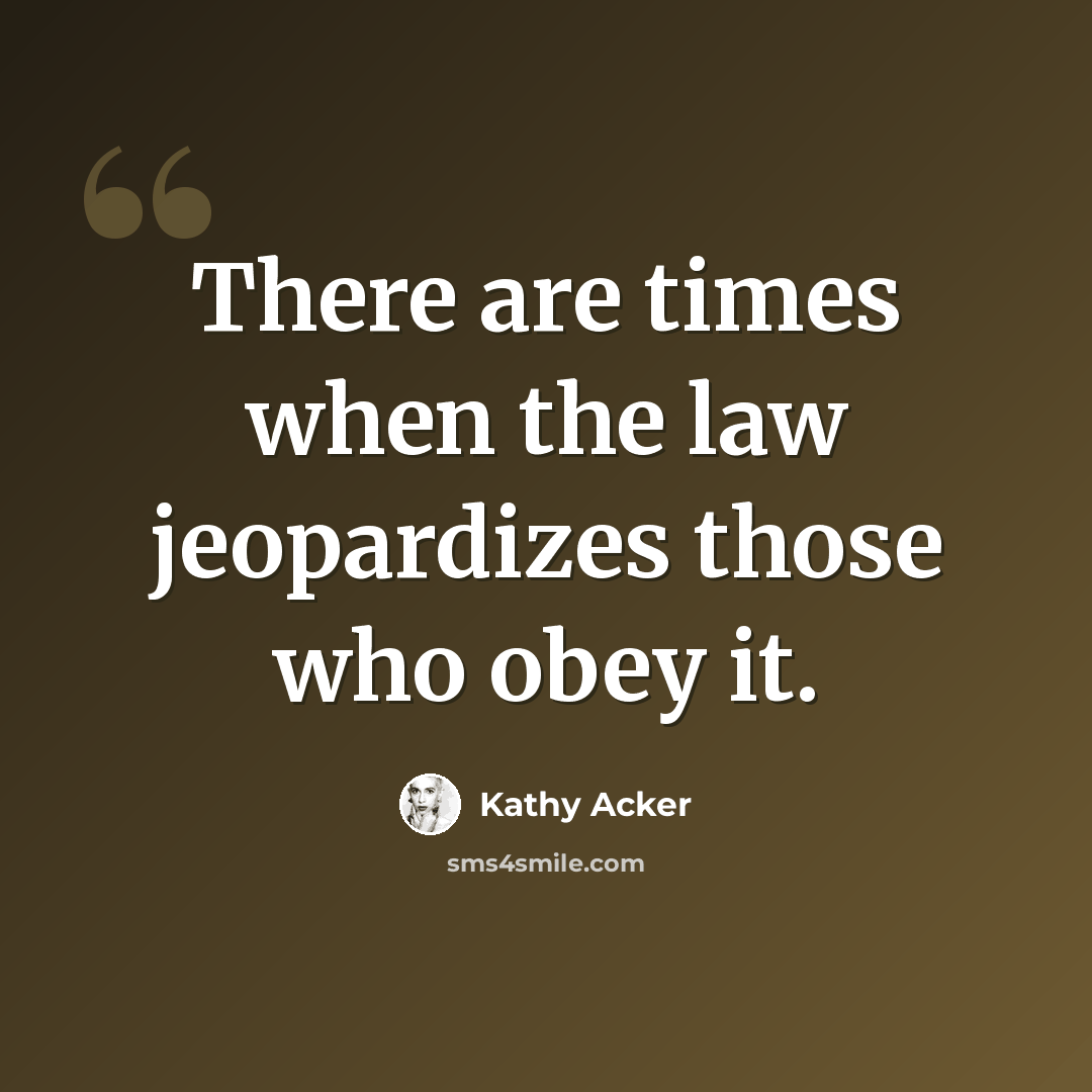 “There are times when the law jeopardizes those who obey it.” quote by Kathy Acker