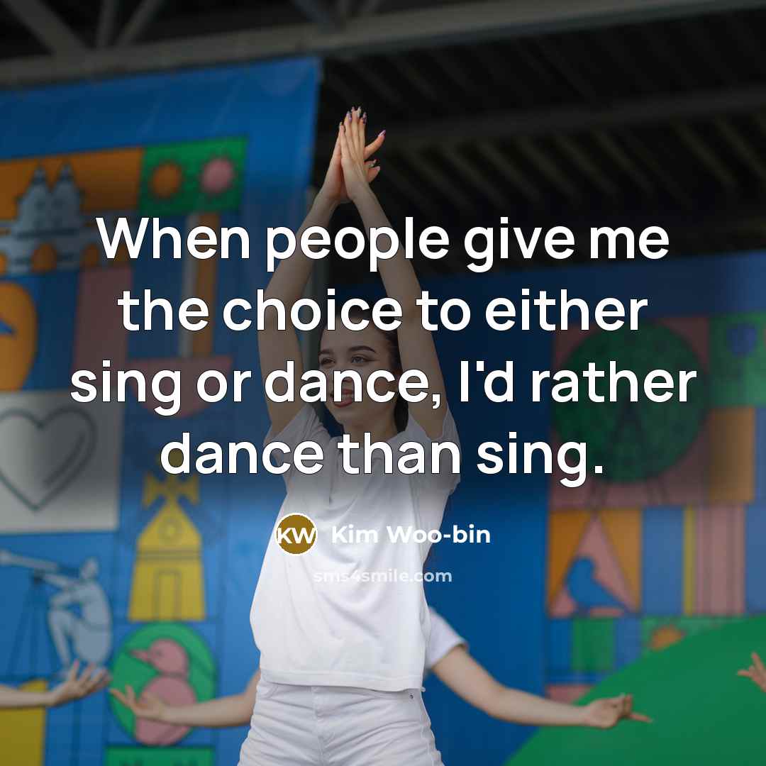 “When people give me the choice to either sing or dance, I'd rather dance than sing.” quote by Kim Woo-bin