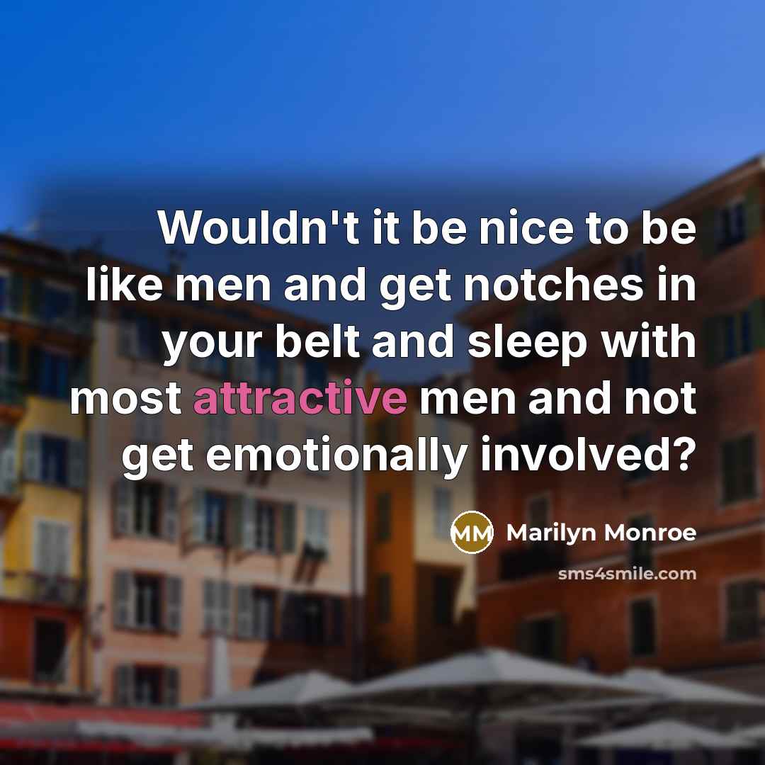 “Wouldn't it be nice to be like men and get notches in your belt and sleep with most attractive men and not get emotionally involved?” quote by Marilyn Monroe