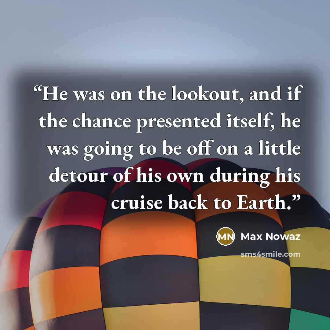 “He was on the lookout, and if the chance presented itself, he was going to be off on a little detour of his own during his cruise back to Earth.” quote by Max Nowaz