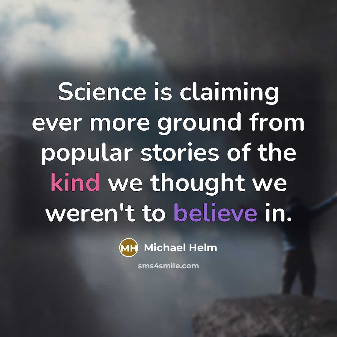 “Science is claiming ever more ground from popular stories of the kind we thought we weren't to believe in.” quote by Michael Helm