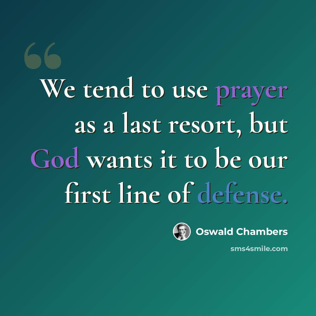 “We tend to use prayer as a last resort, but God wants it to be our first line of defense.” quote by Oswald Chambers