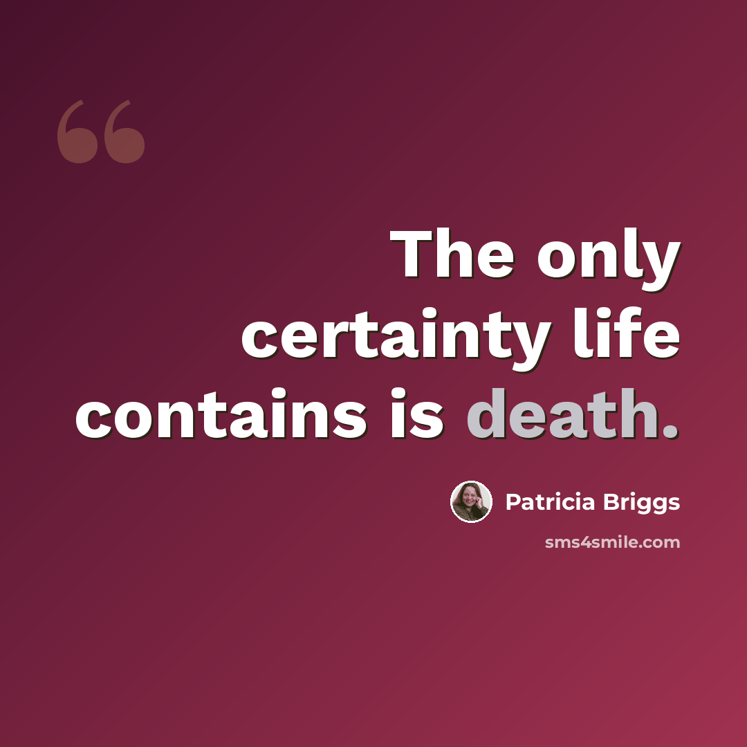 “The only certainty life contains is death.” quote by Patricia Briggs