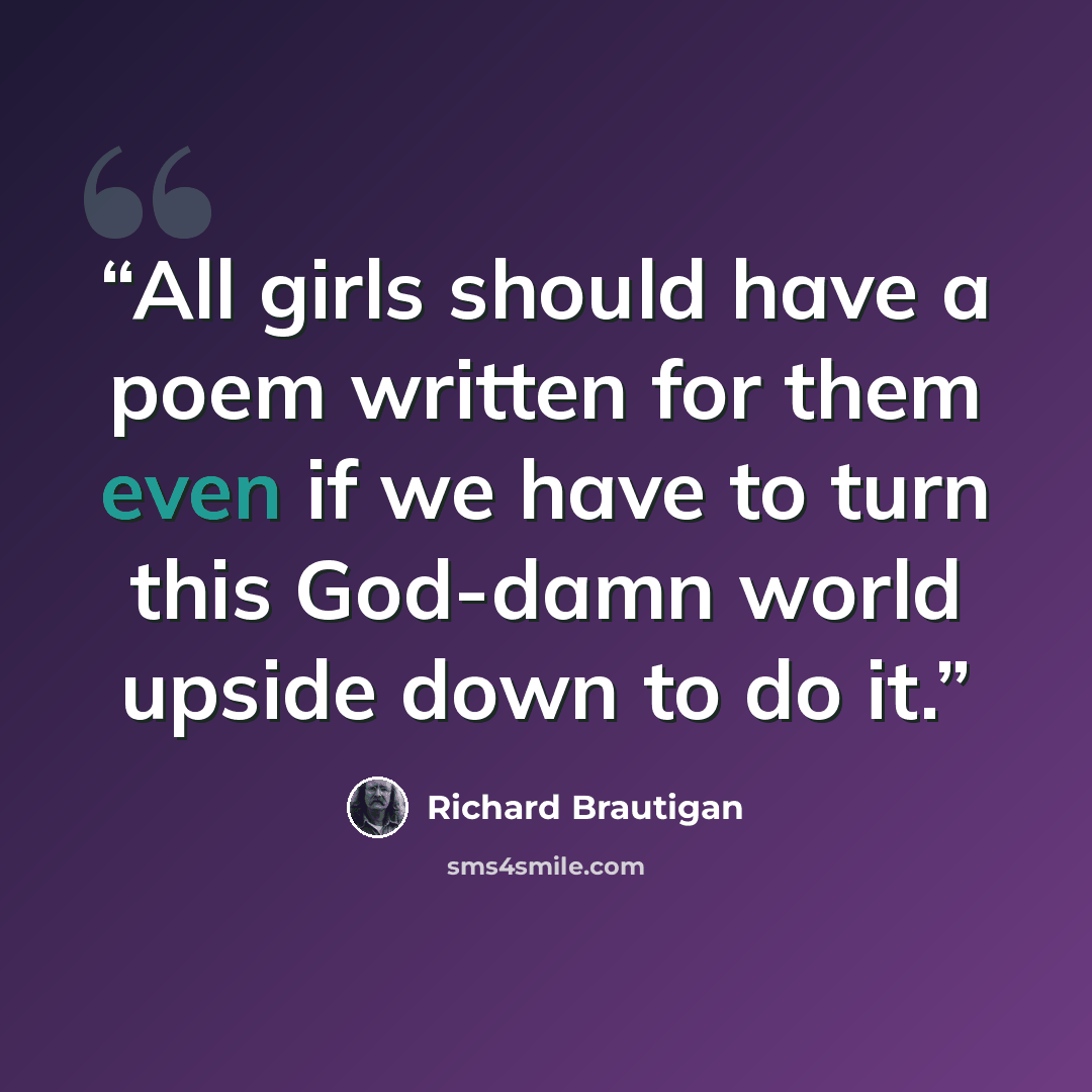 “All girls should have a poem written for them even if we have to turn this God-damn world upside down to do it.” quote by Richard Brautigan