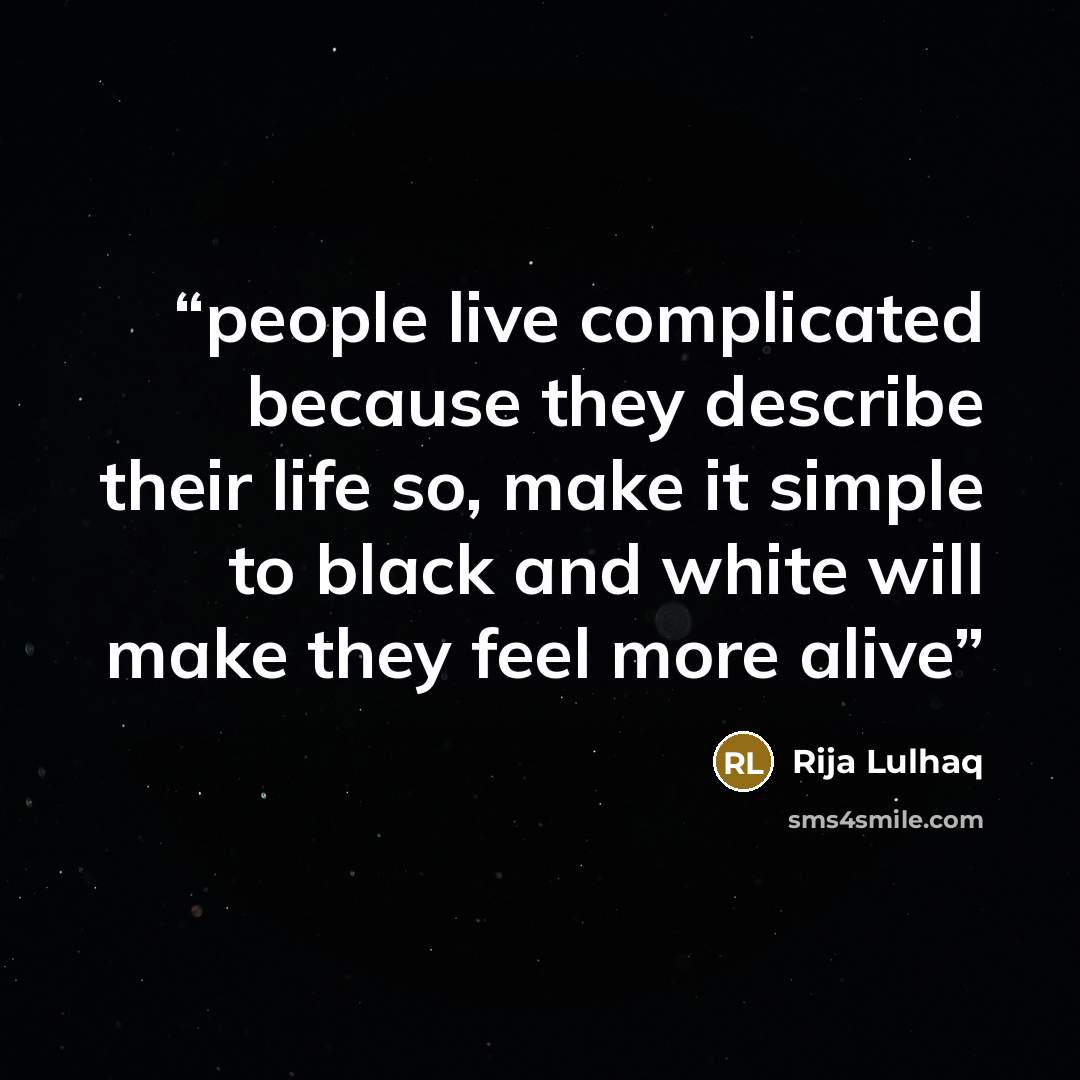 “people live complicated because they describe their life so, make it simple to black and white will make they feel more alive” quote by Rija Lulhaq